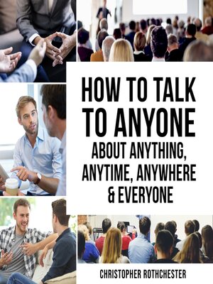 cover image of How to Talk to Anyone About Anything, Anytime, Anywhere & Everyone